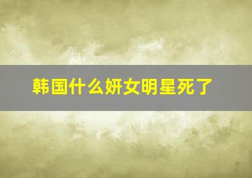 韩国什么妍女明星死了