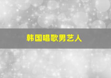 韩国唱歌男艺人