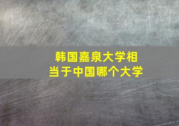 韩国嘉泉大学相当于中国哪个大学