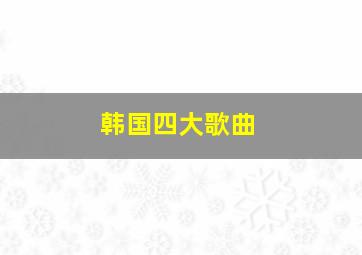 韩国四大歌曲