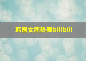 韩国女团热舞bilibili