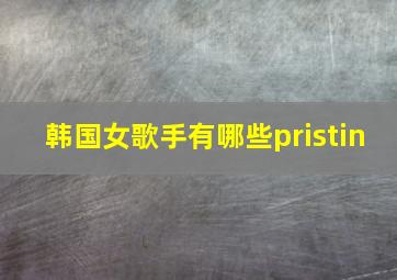 韩国女歌手有哪些pristin