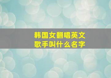 韩国女翻唱英文歌手叫什么名字