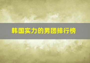 韩国实力的男团排行榜