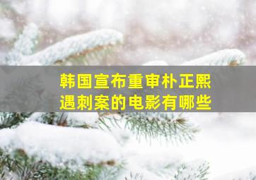 韩国宣布重审朴正熙遇刺案的电影有哪些