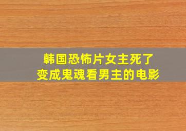 韩国恐怖片女主死了变成鬼魂看男主的电影