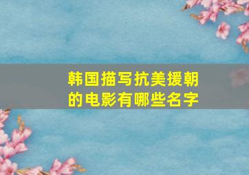 韩国描写抗美援朝的电影有哪些名字