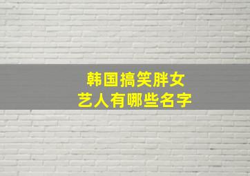 韩国搞笑胖女艺人有哪些名字