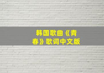 韩国歌曲《青春》歌词中文版