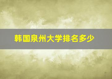 韩国泉州大学排名多少