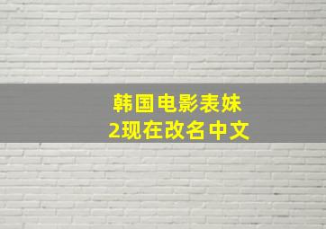 韩国电影表妹2现在改名中文