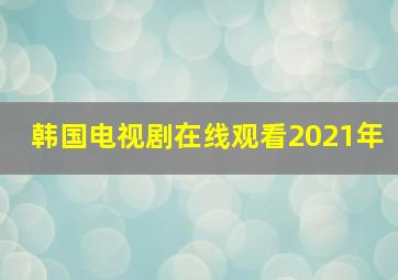 韩国电视剧在线观看2021年