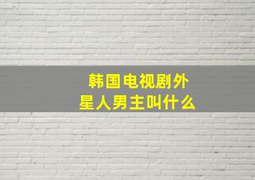 韩国电视剧外星人男主叫什么