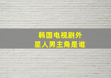 韩国电视剧外星人男主角是谁