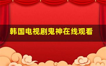 韩国电视剧鬼神在线观看