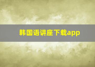 韩国语讲座下载app