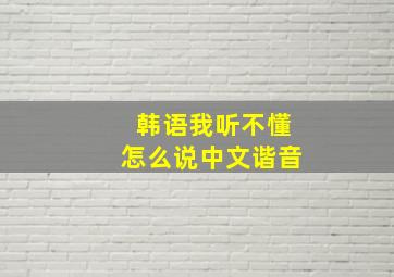 韩语我听不懂怎么说中文谐音