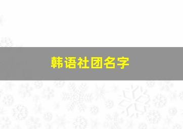 韩语社团名字