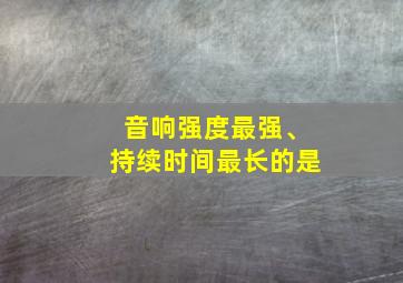 音响强度最强、持续时间最长的是