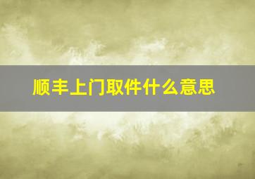 顺丰上门取件什么意思