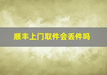 顺丰上门取件会丢件吗