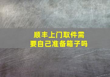 顺丰上门取件需要自己准备箱子吗