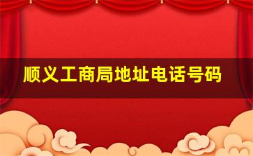 顺义工商局地址电话号码