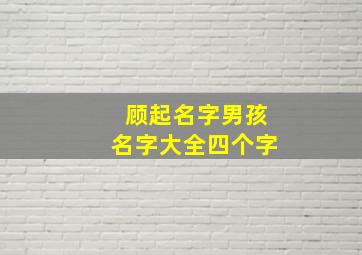 顾起名字男孩名字大全四个字