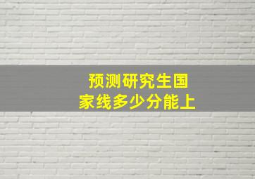 预测研究生国家线多少分能上