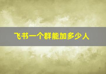 飞书一个群能加多少人