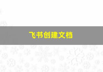 飞书创建文档