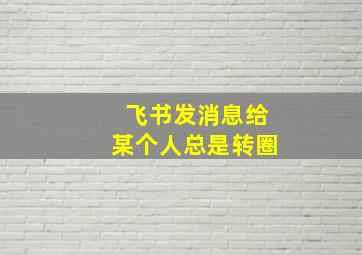 飞书发消息给某个人总是转圈