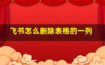 飞书怎么删除表格的一列