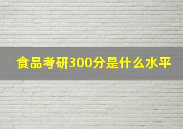 食品考研300分是什么水平