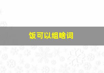 饭可以组啥词