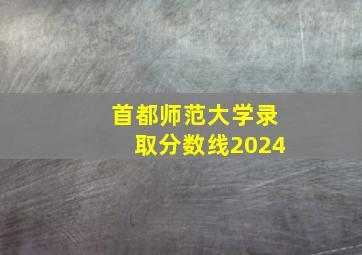 首都师范大学录取分数线2024