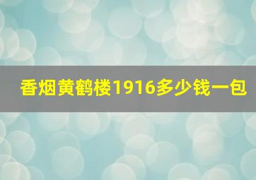 香烟黄鹤楼1916多少钱一包