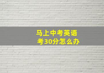 马上中考英语考30分怎么办