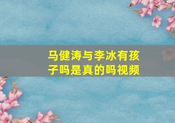 马健涛与李冰有孩子吗是真的吗视频