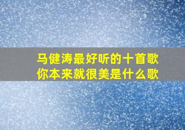 马健涛最好听的十首歌你本来就很美是什么歌