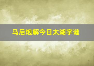 马后炮解今日太湖字谜