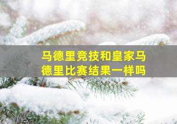 马德里竞技和皇家马德里比赛结果一样吗