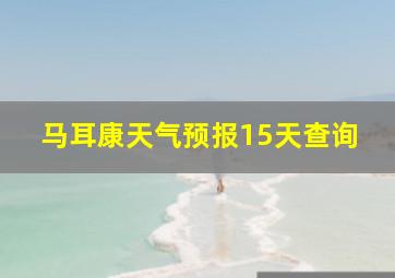 马耳康天气预报15天查询