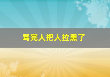 骂完人把人拉黑了