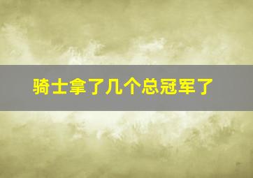 骑士拿了几个总冠军了