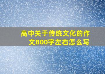 高中关于传统文化的作文800字左右怎么写