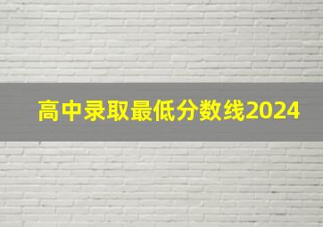 高中录取最低分数线2024