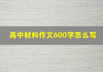 高中材料作文600字怎么写