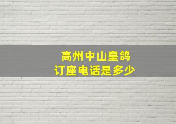 高州中山皇鸽订座电话是多少