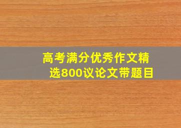 高考满分优秀作文精选800议论文带题目